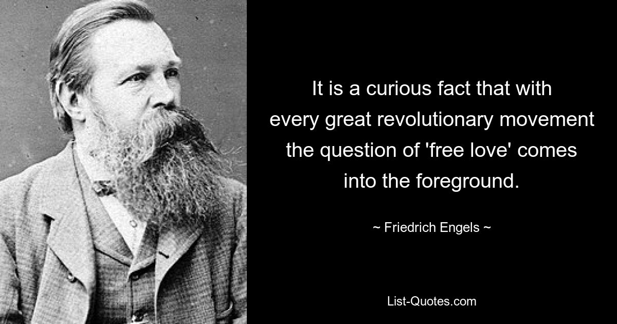 It is a curious fact that with every great revolutionary movement the question of 'free love' comes into the foreground. — © Friedrich Engels