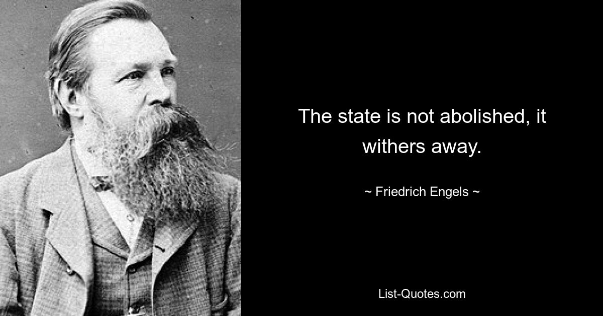 The state is not abolished, it withers away. — © Friedrich Engels