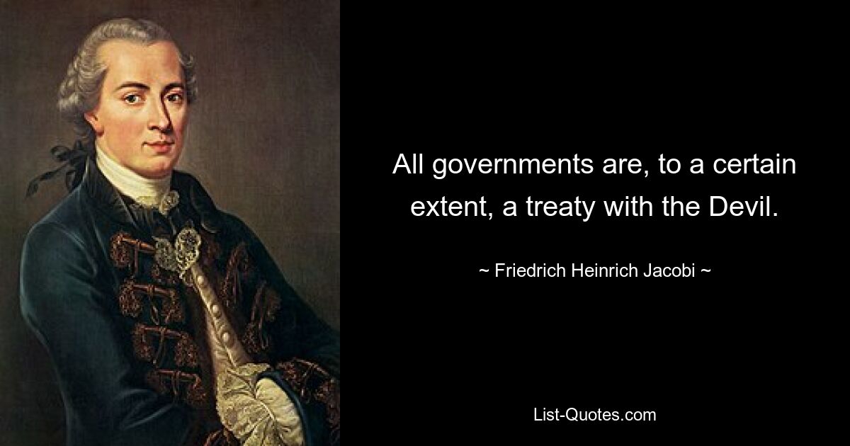 All governments are, to a certain extent, a treaty with the Devil. — © Friedrich Heinrich Jacobi