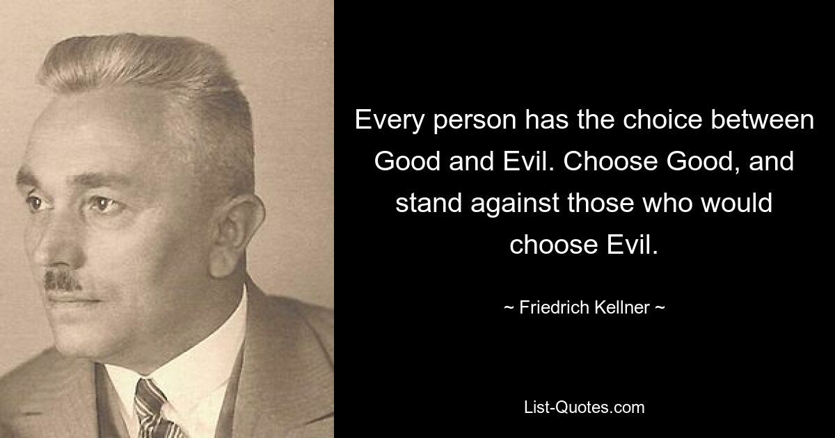 Every person has the choice between Good and Evil. Choose Good, and stand against those who would choose Evil. — © Friedrich Kellner