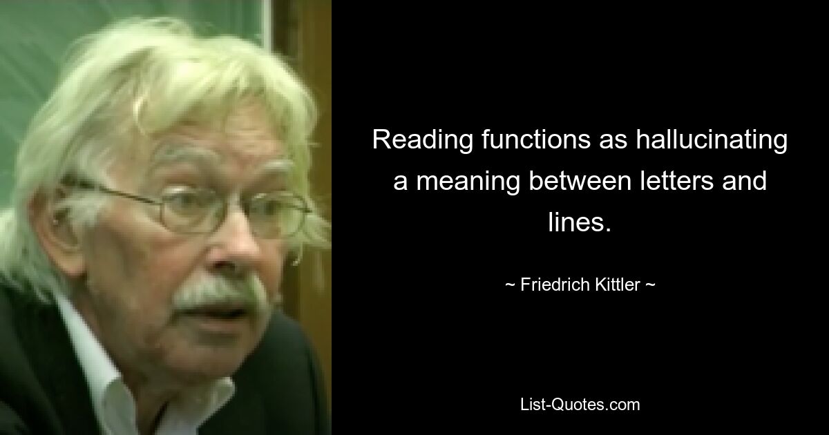 Reading functions as hallucinating a meaning between letters and lines. — © Friedrich Kittler