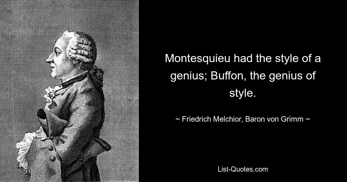 Montesquieu had the style of a genius; Buffon, the genius of style. — © Friedrich Melchior, Baron von Grimm