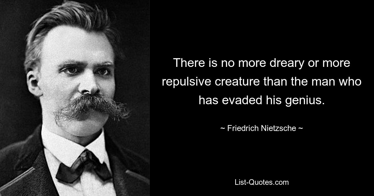 There is no more dreary or more repulsive creature than the man who has evaded his genius. — © Friedrich Nietzsche