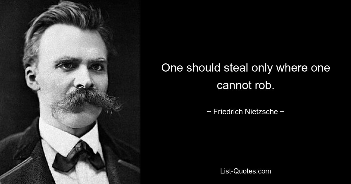 One should steal only where one cannot rob. — © Friedrich Nietzsche