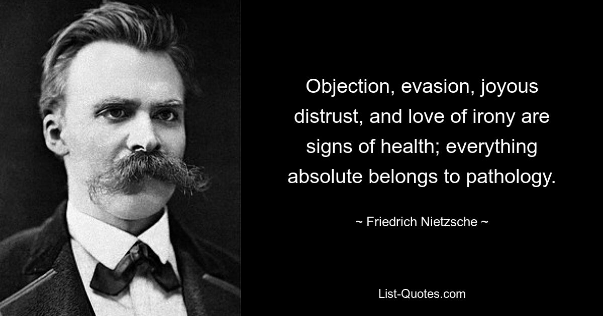 Возражение, увертливость, радостное недоверие и любовь к иронии — признаки здоровья; все абсолютное принадлежит патологии. — © Фридрих Ницше 