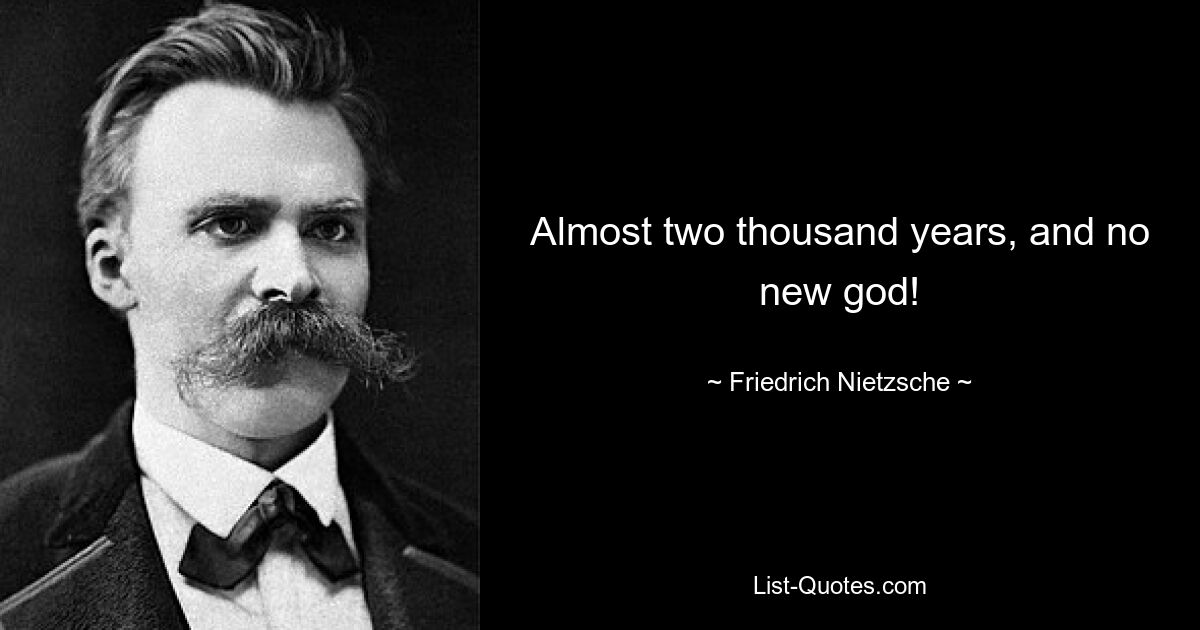 Almost two thousand years, and no new god! — © Friedrich Nietzsche