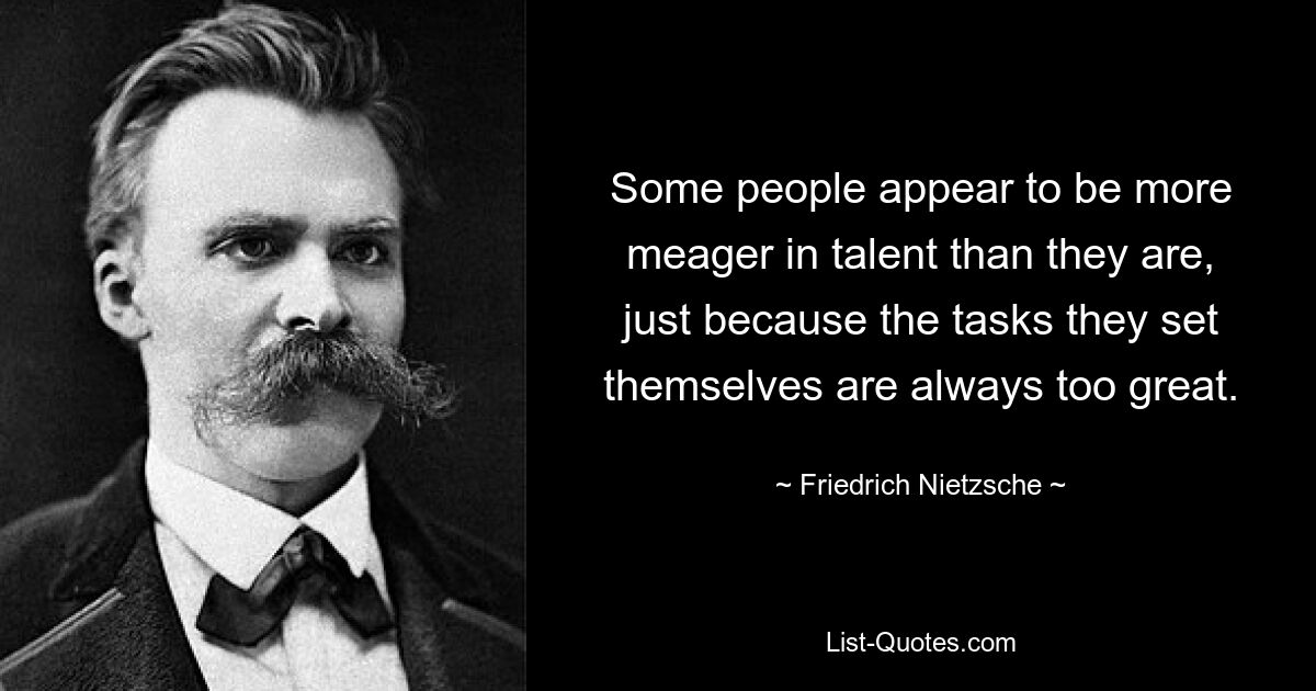 Some people appear to be more meager in talent than they are, just because the tasks they set themselves are always too great. — © Friedrich Nietzsche