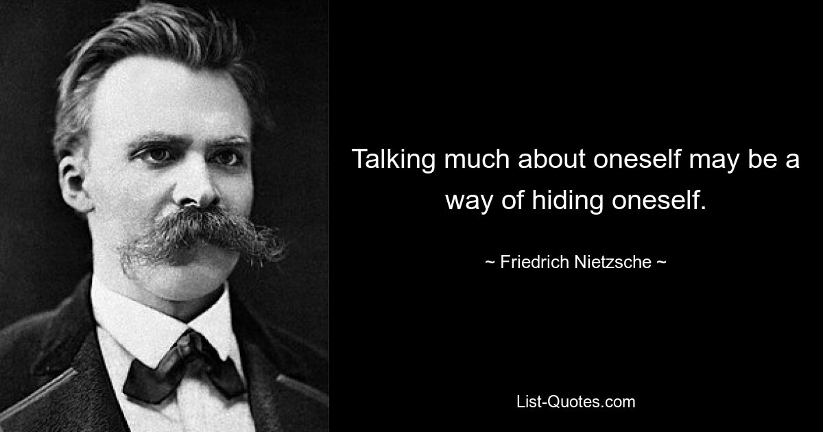 Talking much about oneself may be a way of hiding oneself. — © Friedrich Nietzsche