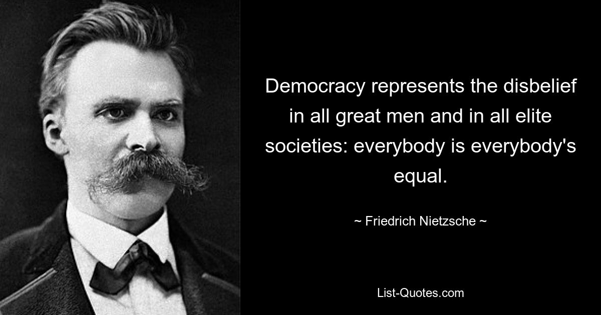 Demokratie repräsentiert den Unglauben aller großen Männer und aller Elitegesellschaften: Jeder ist gleich. — © Friedrich Nietzsche