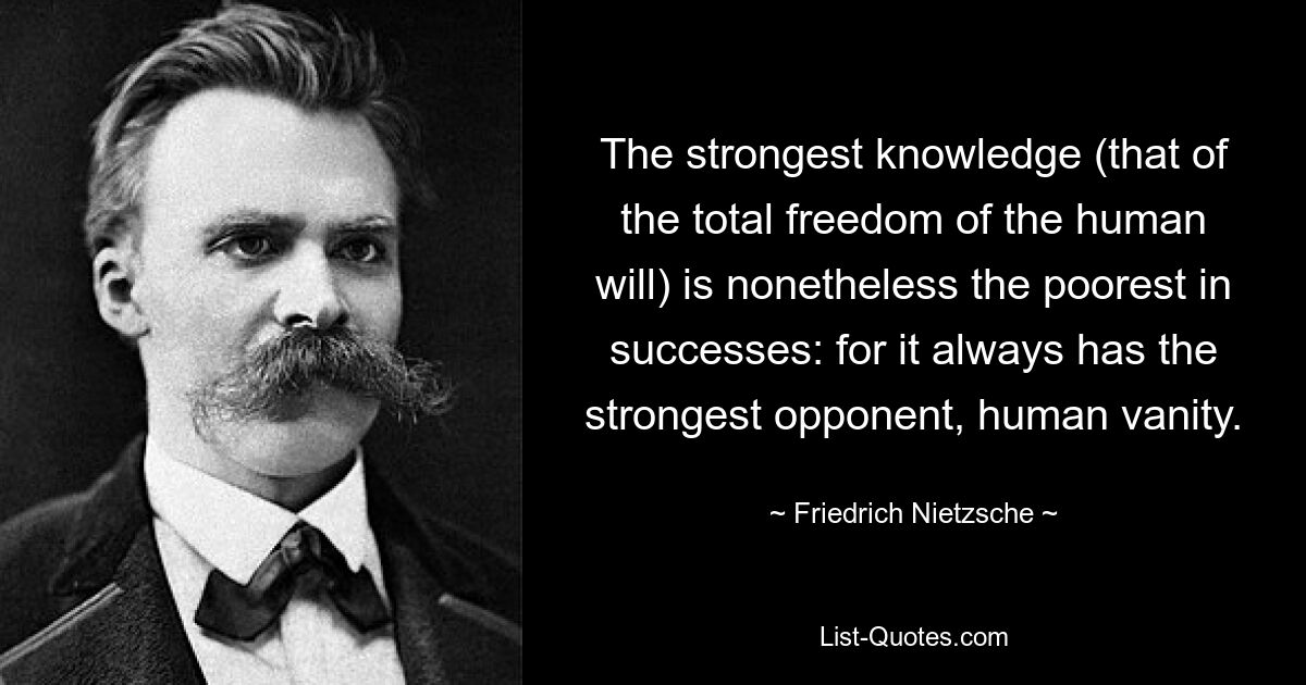 Самое сильное познание (полная свобода человеческой воли) тем не менее наибеднейшее по успехам: ибо оно всегда имеет сильнейшего противника — человеческое тщеславие. — © Фридрих Ницше