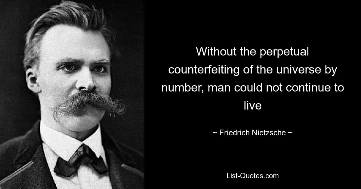 Without the perpetual counterfeiting of the universe by number, man could not continue to live — © Friedrich Nietzsche