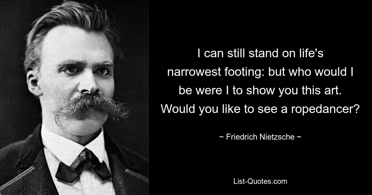 Я еще могу стоять на самой узкой жизненной опоре: но кем бы я был, если бы показал вам это искусство? Хотели бы вы увидеть канатотанца? — © Фридрих Ницше