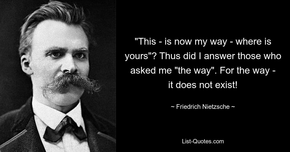 &quot;Это - теперь мой путь - где твой&quot;? Так я отвечал тем, кто спрашивал меня «путь». Для пути - его не существует! — © Фридрих Ницше 