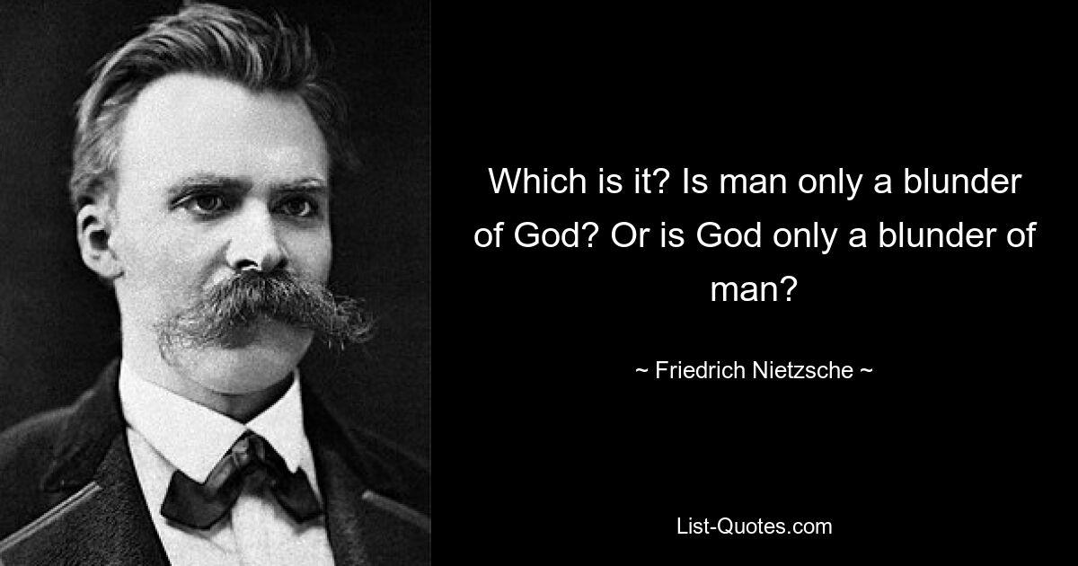 Which is it? Is man only a blunder of God? Or is God only a blunder of man? — © Friedrich Nietzsche