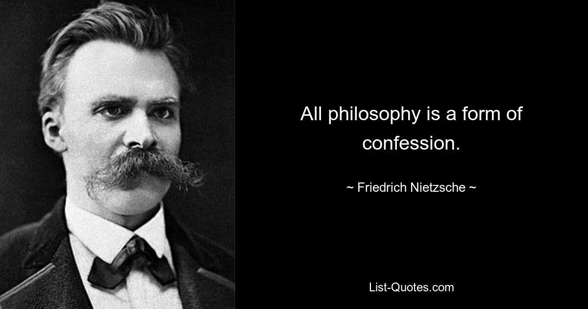 All philosophy is a form of confession. — © Friedrich Nietzsche