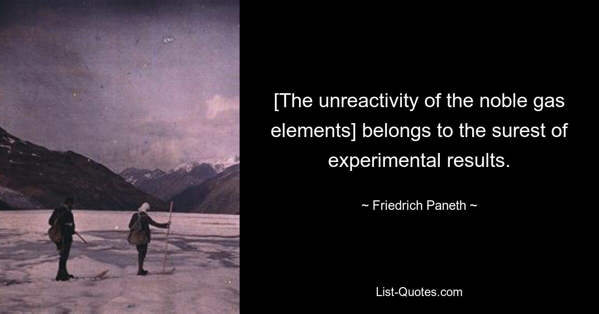 [The unreactivity of the noble gas elements] belongs to the surest of experimental results. — © Friedrich Paneth