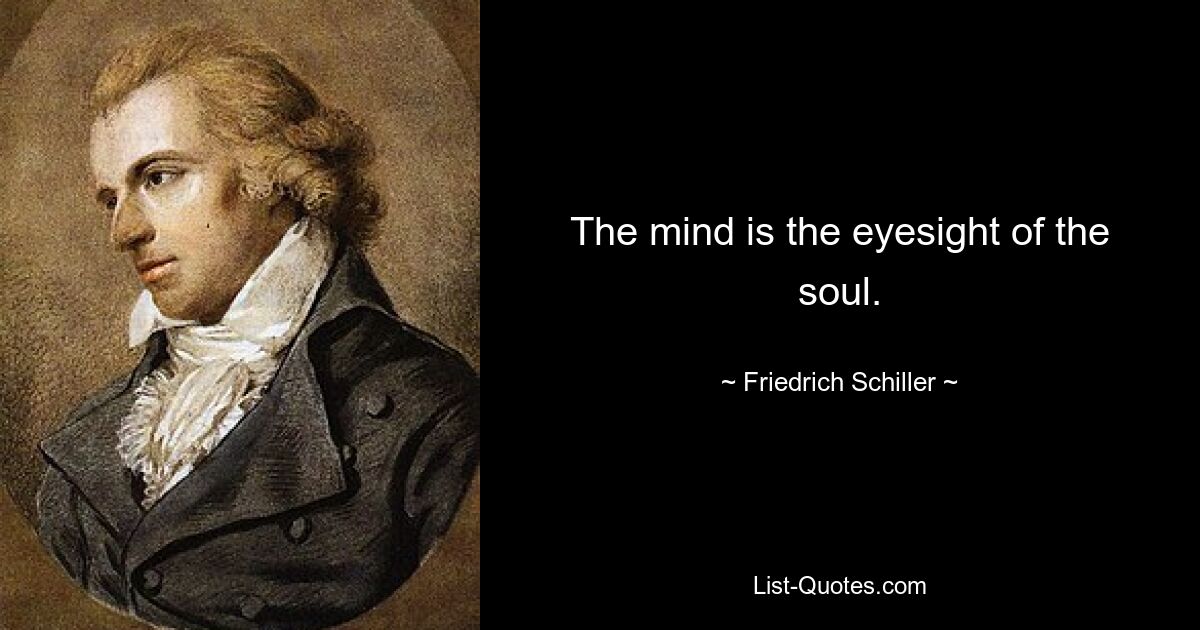 The mind is the eyesight of the soul. — © Friedrich Schiller