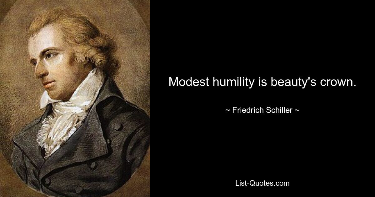 Modest humility is beauty's crown. — © Friedrich Schiller