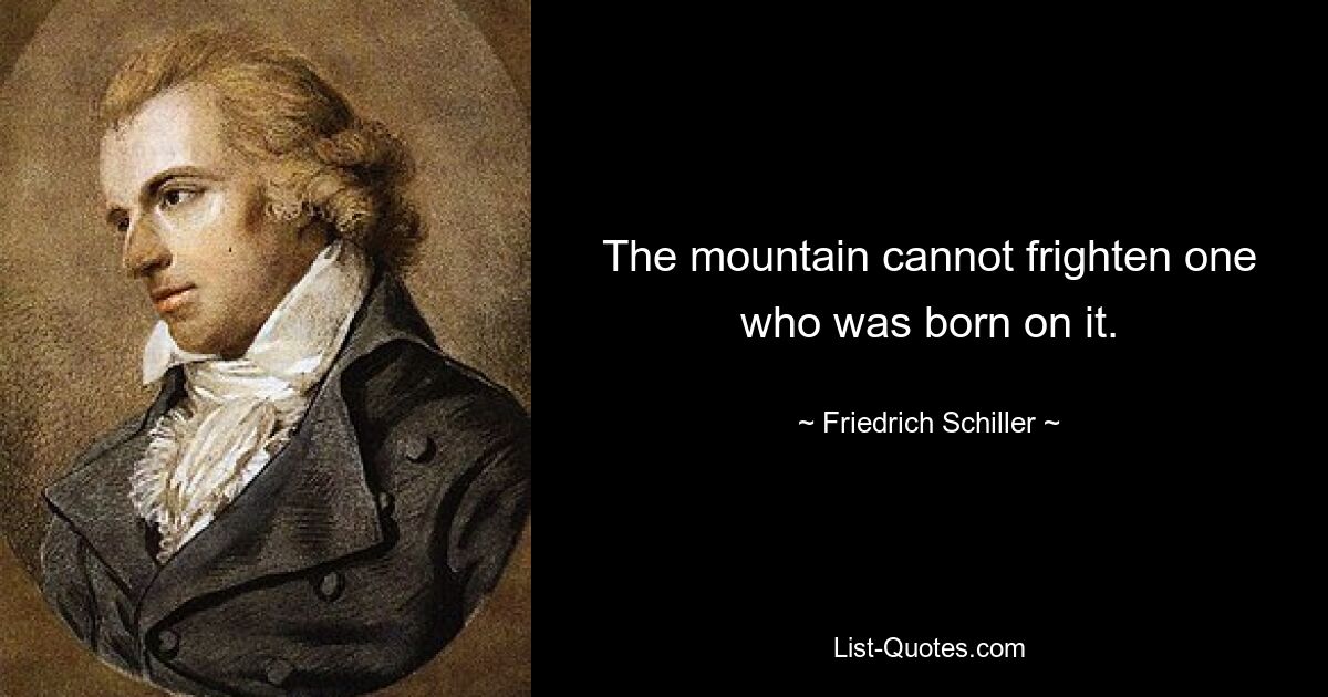 The mountain cannot frighten one who was born on it. — © Friedrich Schiller