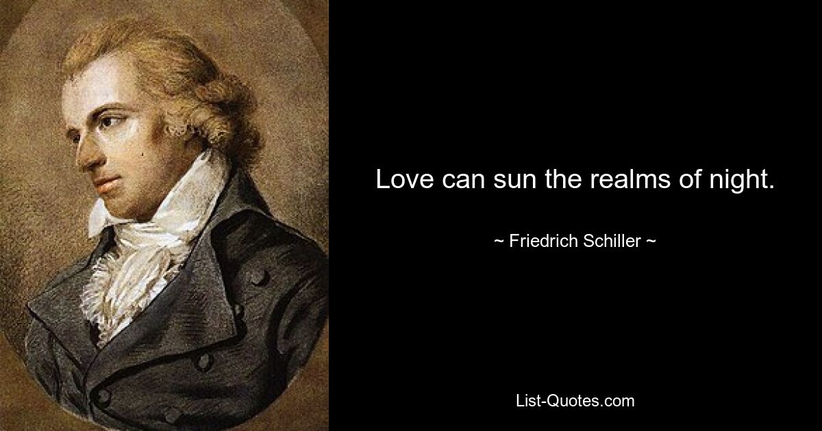 Love can sun the realms of night. — © Friedrich Schiller