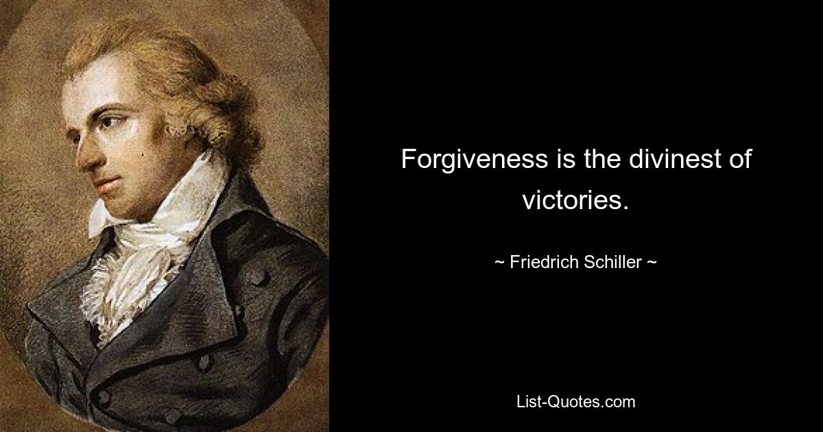 Forgiveness is the divinest of victories. — © Friedrich Schiller