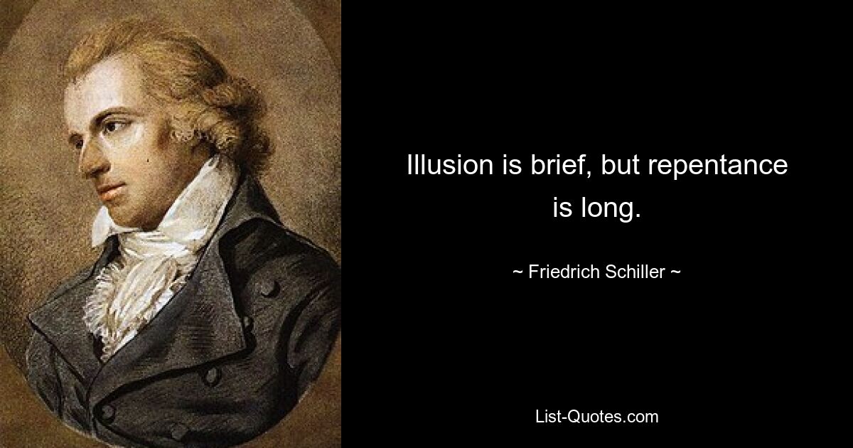 Illusion is brief, but repentance is long. — © Friedrich Schiller