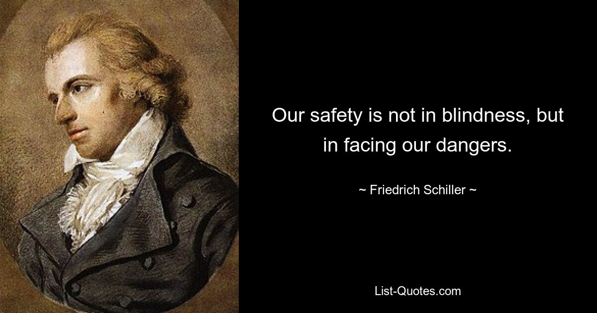 Our safety is not in blindness, but in facing our dangers. — © Friedrich Schiller