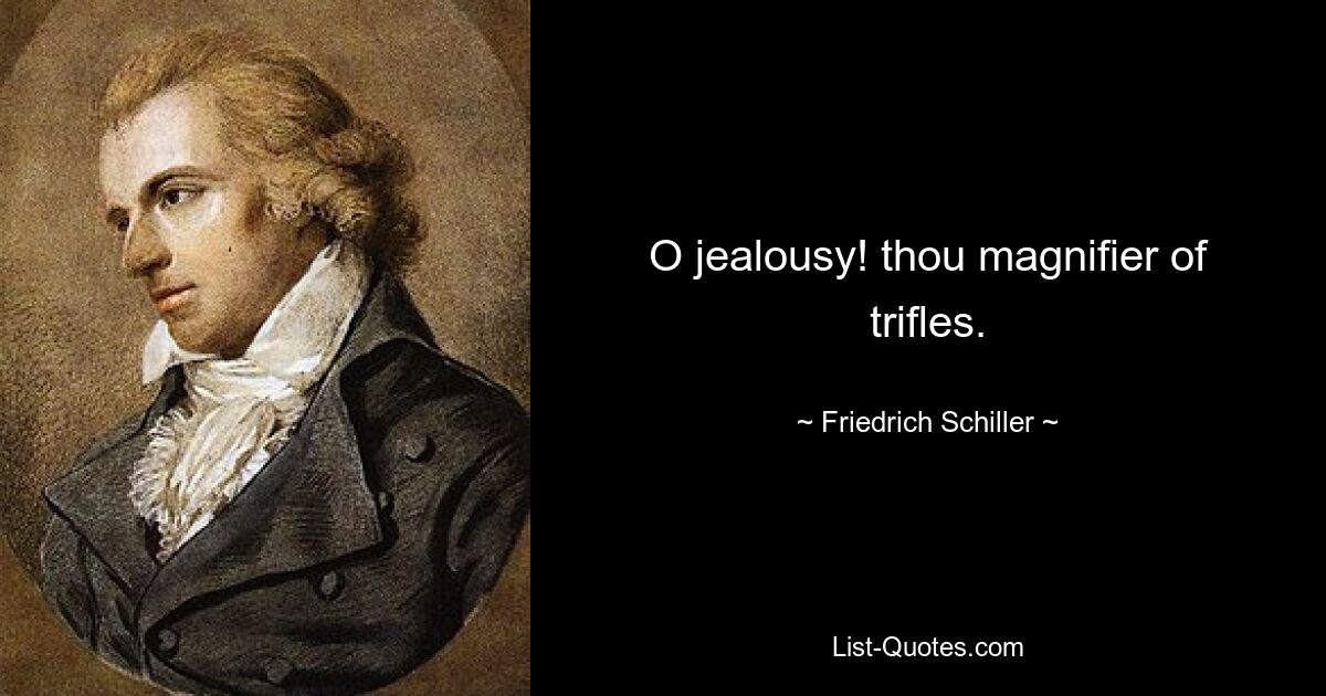 O jealousy! thou magnifier of trifles. — © Friedrich Schiller