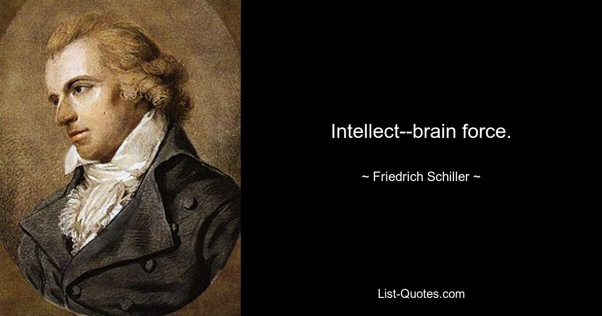 Intellect--brain force. — © Friedrich Schiller