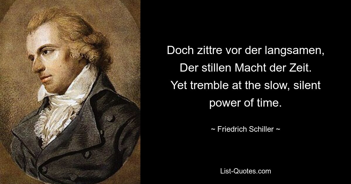 Doch zittre vor der langsamen, Der Stillen Macht der Zeit. И все же трепещите перед медленной, безмолвной силой времени. — © Фридрих Шиллер 