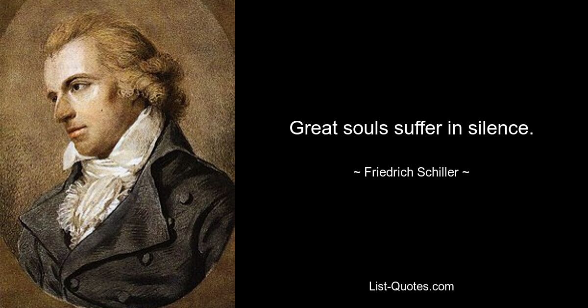 Great souls suffer in silence. — © Friedrich Schiller