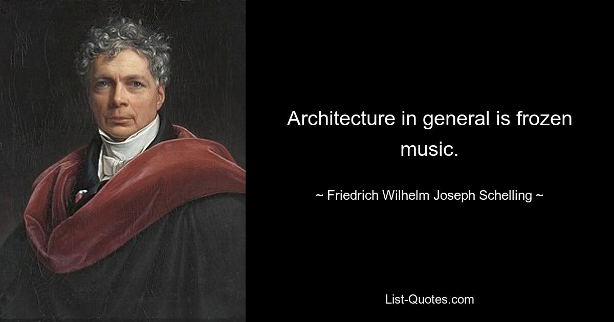 Architektur im Allgemeinen ist eingefrorene Musik. — © Friedrich Wilhelm Joseph Schelling 