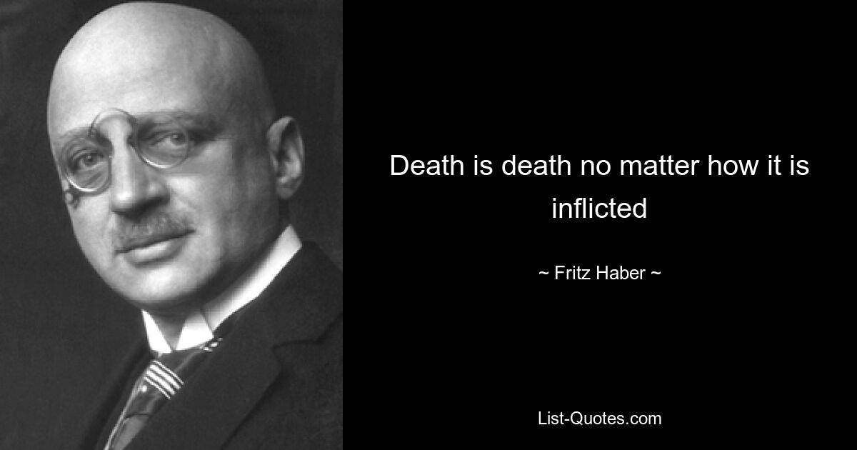 Death is death no matter how it is inflicted — © Fritz Haber