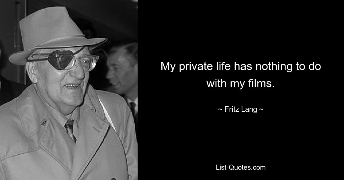 My private life has nothing to do with my films. — © Fritz Lang