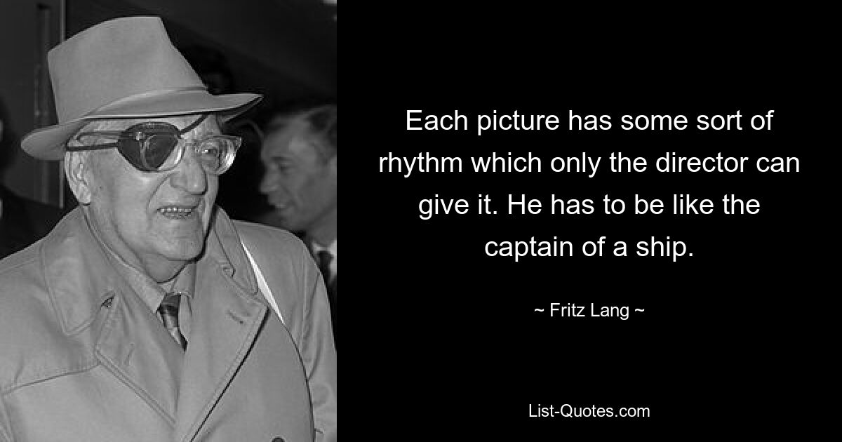 Each picture has some sort of rhythm which only the director can give it. He has to be like the captain of a ship. — © Fritz Lang