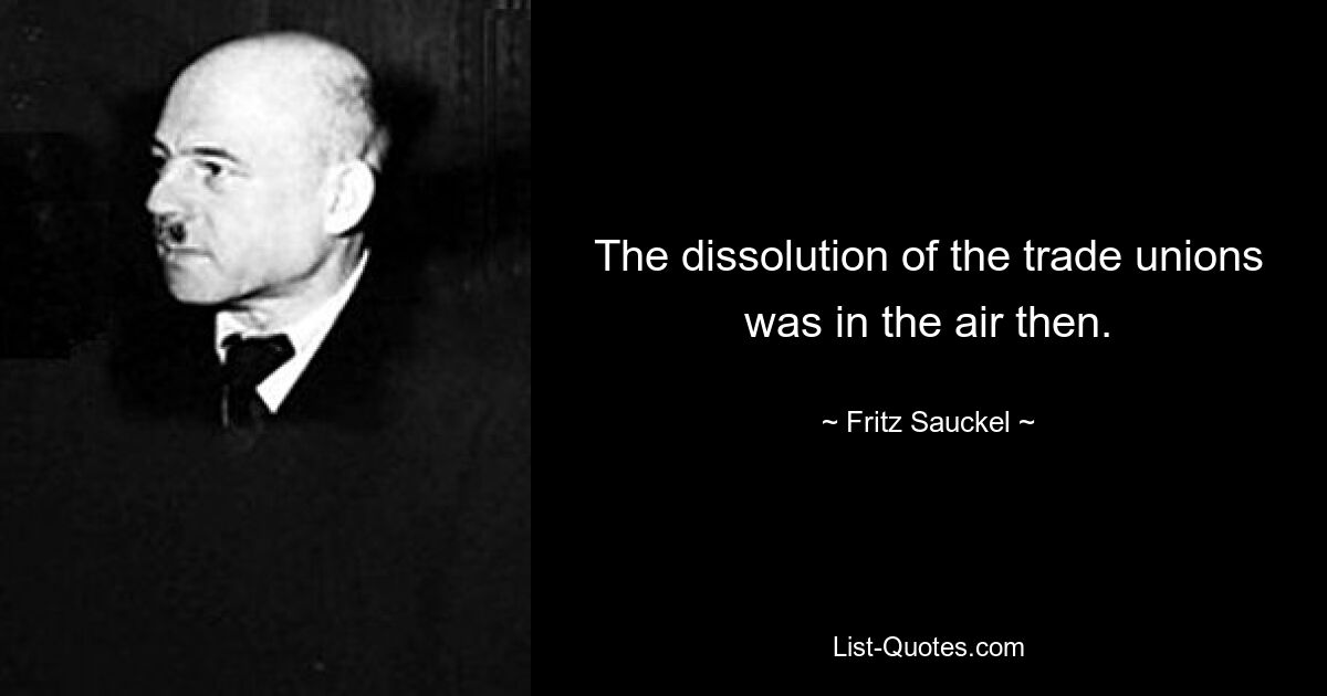 The dissolution of the trade unions was in the air then. — © Fritz Sauckel