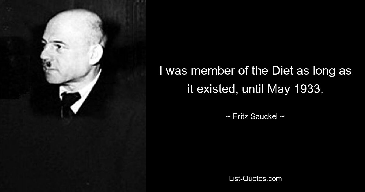 I was member of the Diet as long as it existed, until May 1933. — © Fritz Sauckel