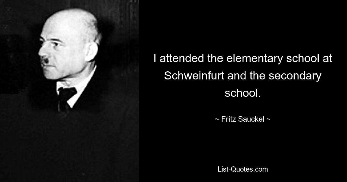 I attended the elementary school at Schweinfurt and the secondary school. — © Fritz Sauckel