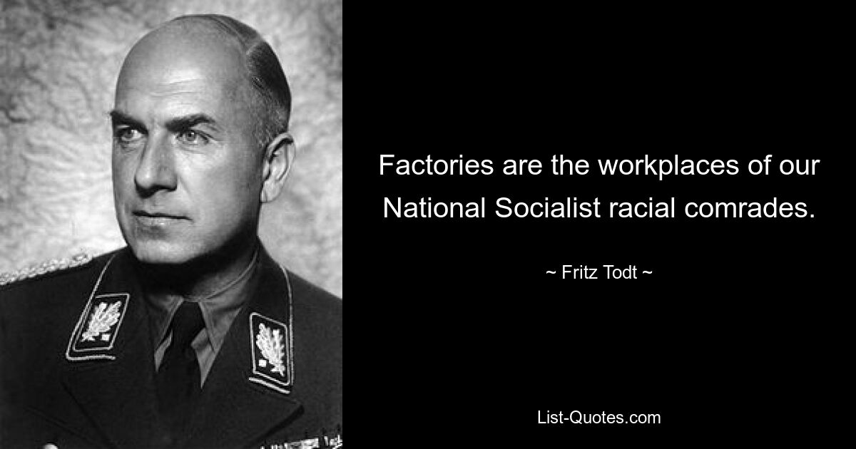 Factories are the workplaces of our National Socialist racial comrades. — © Fritz Todt