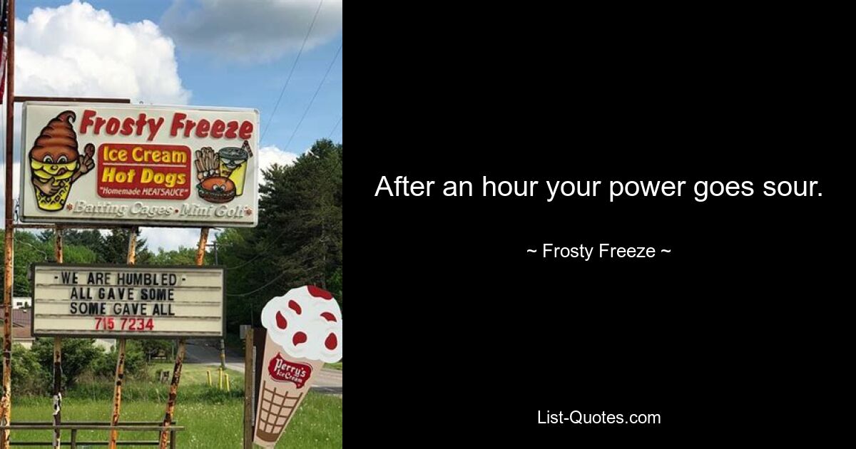 After an hour your power goes sour. — © Frosty Freeze