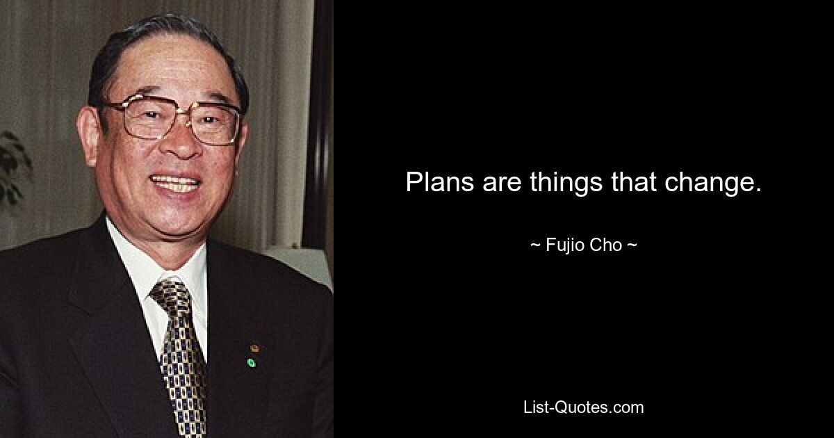 Plans are things that change. — © Fujio Cho