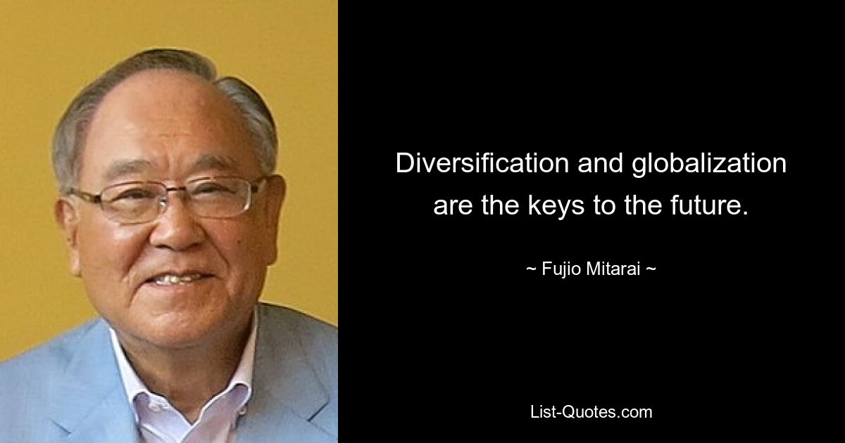 Diversification and globalization are the keys to the future. — © Fujio Mitarai