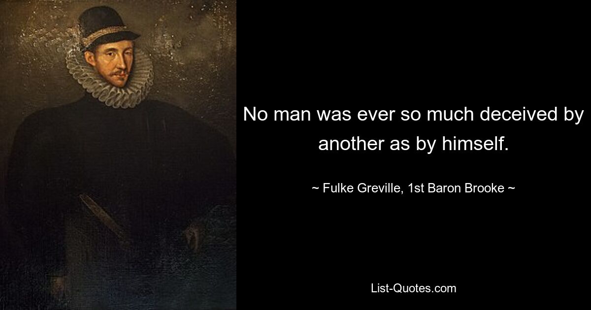 No man was ever so much deceived by another as by himself. — © Fulke Greville, 1st Baron Brooke