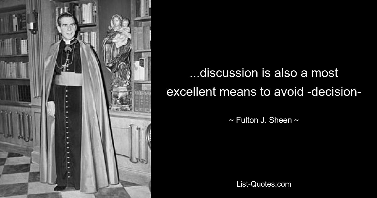 ...discussion is also a most excellent means to avoid -decision- — © Fulton J. Sheen