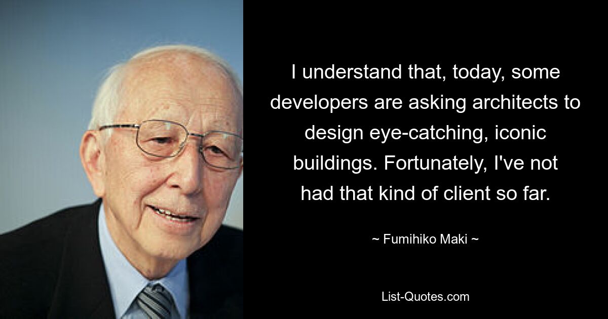 Ich verstehe, dass einige Entwickler heute Architekten bitten, auffällige, ikonische Gebäude zu entwerfen. Glücklicherweise hatte ich bisher noch keinen solchen Kunden. — © Fumihiko Maki