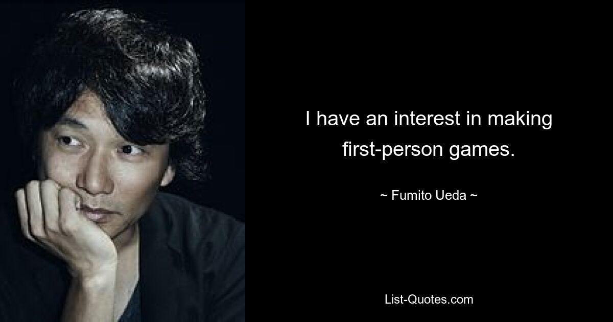 I have an interest in making first-person games. — © Fumito Ueda