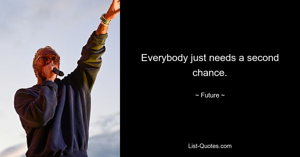 Everybody just needs a second chance. — © Future