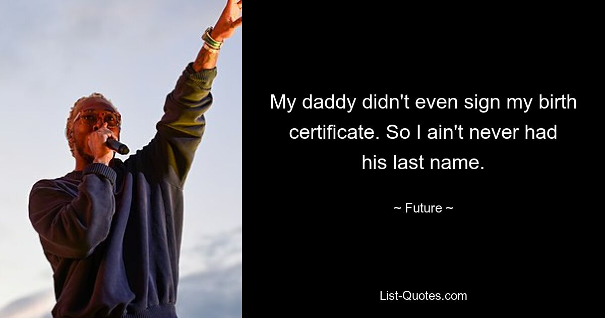 My daddy didn't even sign my birth certificate. So I ain't never had his last name. — © Future