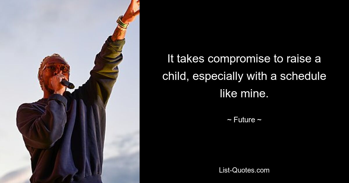 It takes compromise to raise a child, especially with a schedule like mine. — © Future