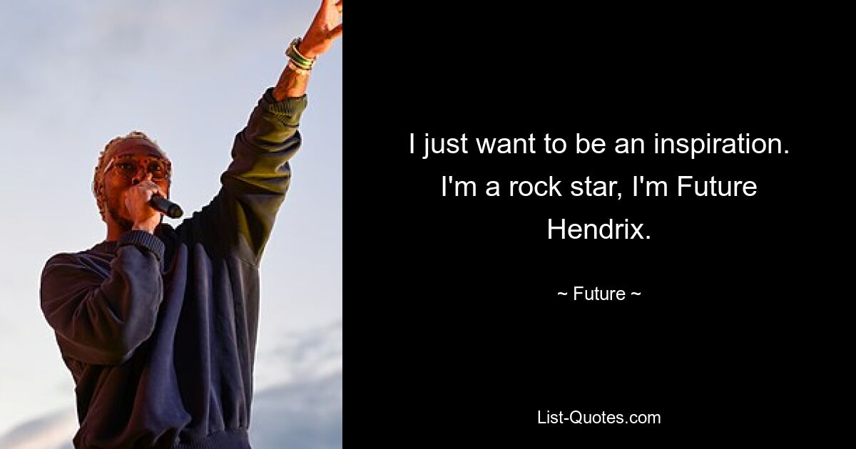 I just want to be an inspiration. I'm a rock star, I'm Future Hendrix. — © Future